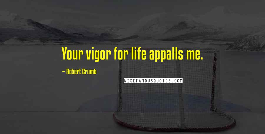 Robert Crumb Quotes: Your vigor for life appalls me.