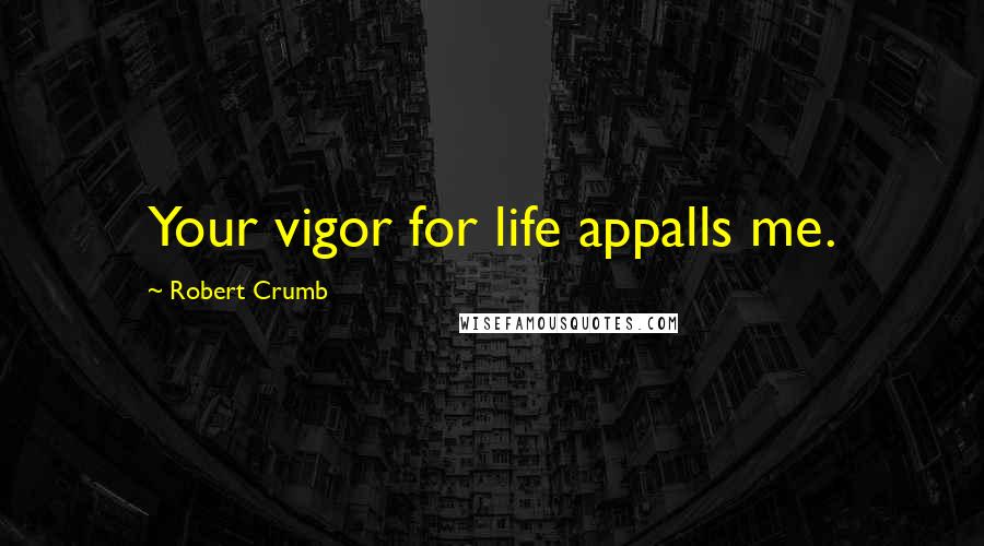 Robert Crumb Quotes: Your vigor for life appalls me.