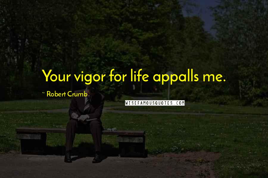Robert Crumb Quotes: Your vigor for life appalls me.