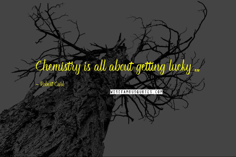 Robert Curl Quotes: Chemistry is all about getting lucky ...