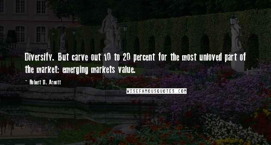 Robert D. Arnott Quotes: Diversify. But carve out 10 to 20 percent for the most unloved part of the market: emerging markets value.