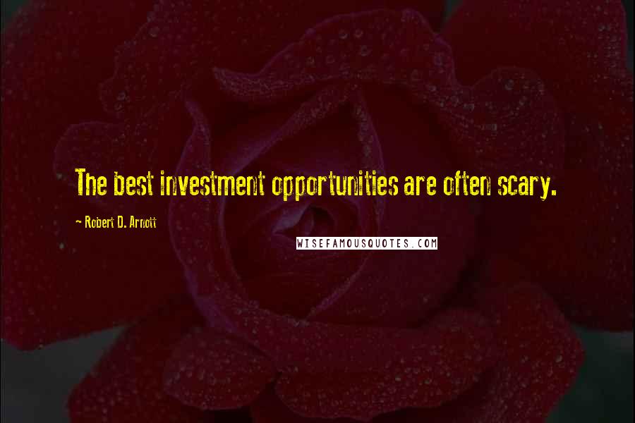 Robert D. Arnott Quotes: The best investment opportunities are often scary.