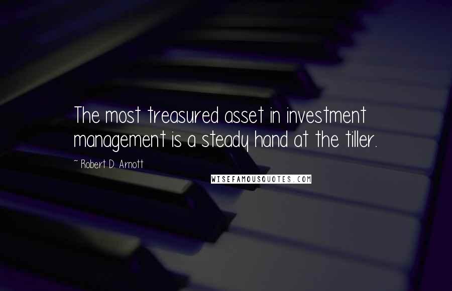 Robert D. Arnott Quotes: The most treasured asset in investment management is a steady hand at the tiller.