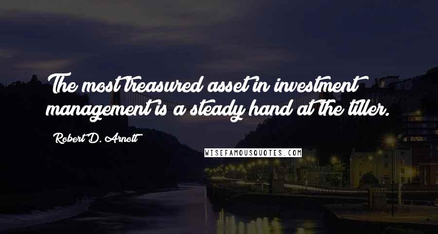 Robert D. Arnott Quotes: The most treasured asset in investment management is a steady hand at the tiller.