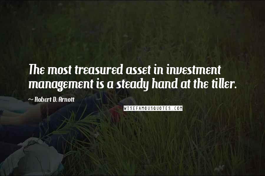 Robert D. Arnott Quotes: The most treasured asset in investment management is a steady hand at the tiller.