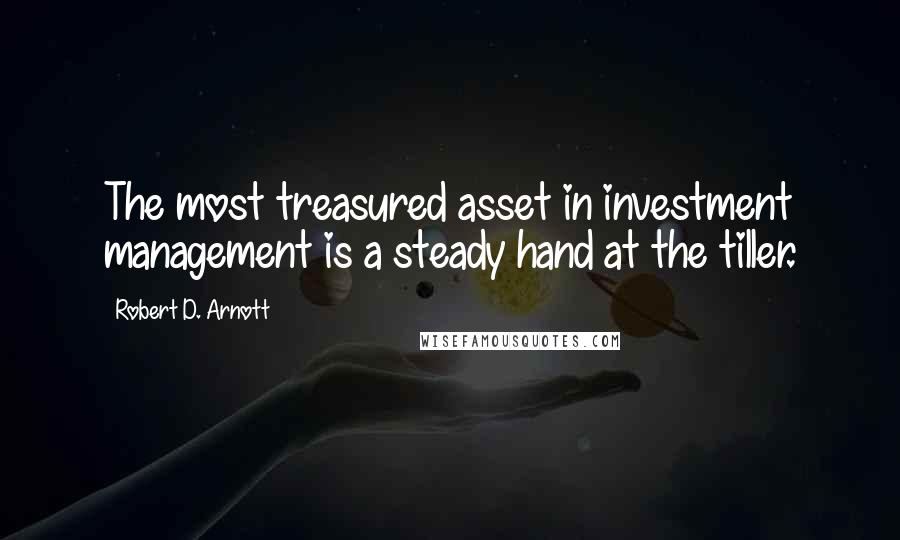 Robert D. Arnott Quotes: The most treasured asset in investment management is a steady hand at the tiller.