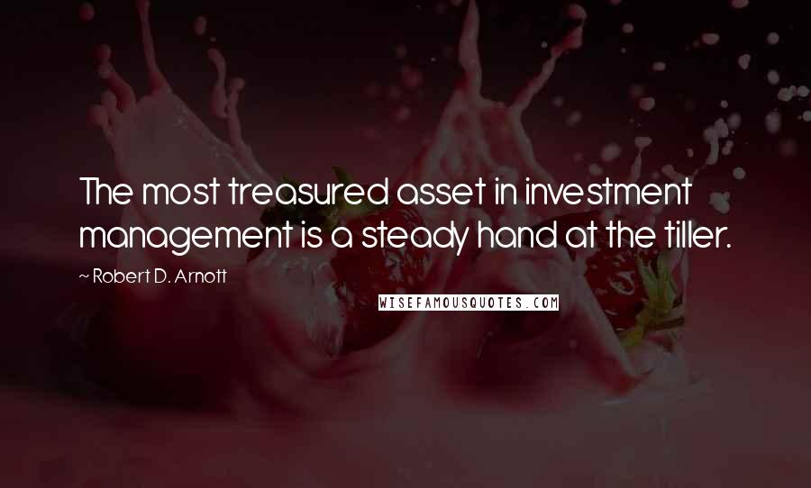 Robert D. Arnott Quotes: The most treasured asset in investment management is a steady hand at the tiller.