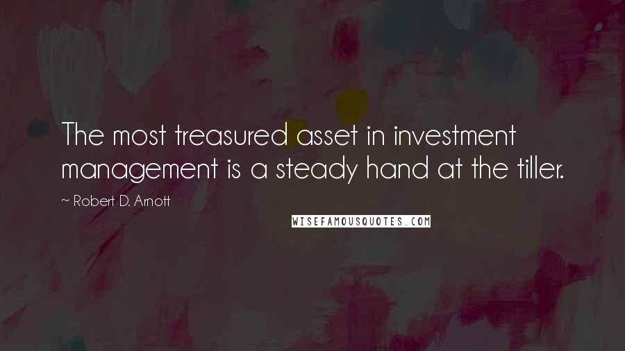 Robert D. Arnott Quotes: The most treasured asset in investment management is a steady hand at the tiller.