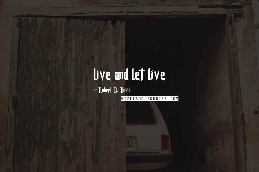 Robert D. Boyd Quotes: live and let live