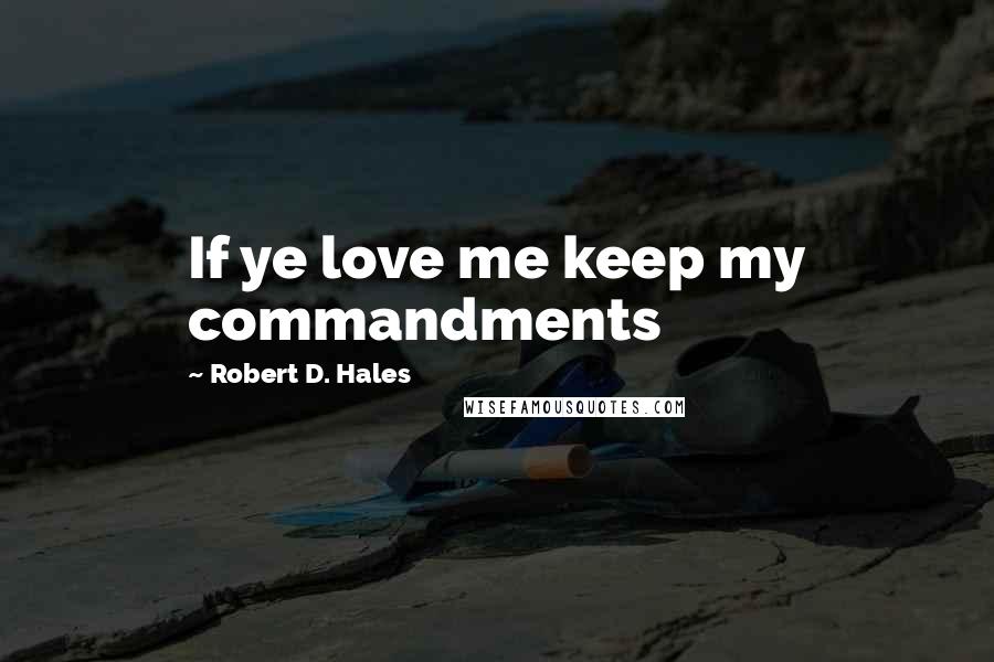 Robert D. Hales Quotes: If ye love me keep my commandments