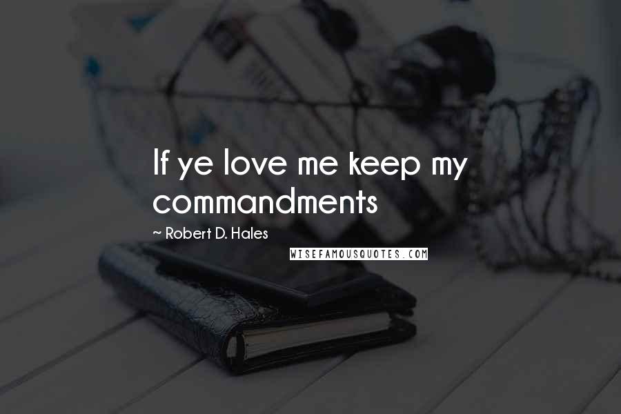 Robert D. Hales Quotes: If ye love me keep my commandments