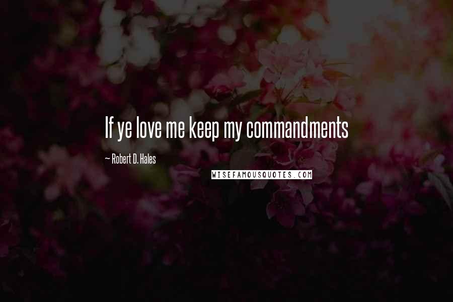 Robert D. Hales Quotes: If ye love me keep my commandments