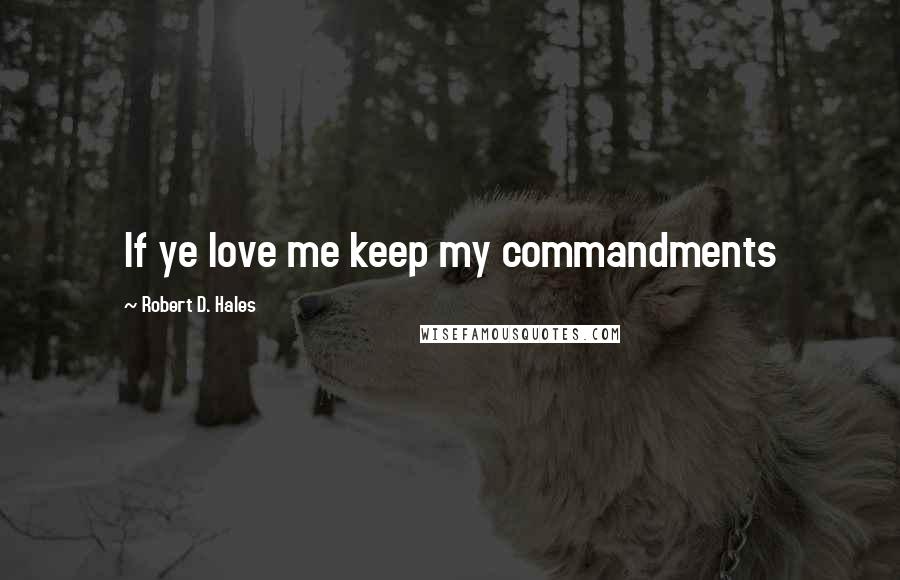 Robert D. Hales Quotes: If ye love me keep my commandments