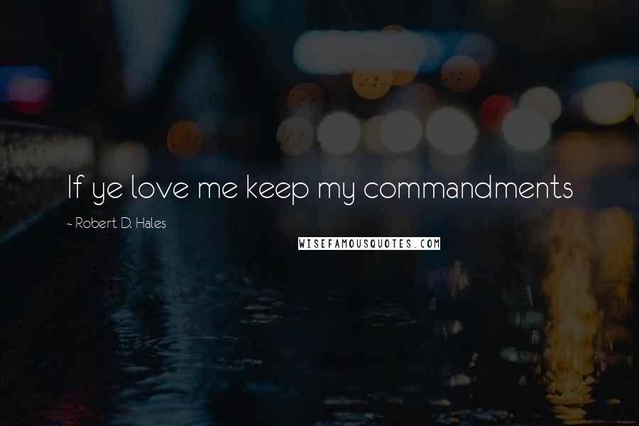 Robert D. Hales Quotes: If ye love me keep my commandments