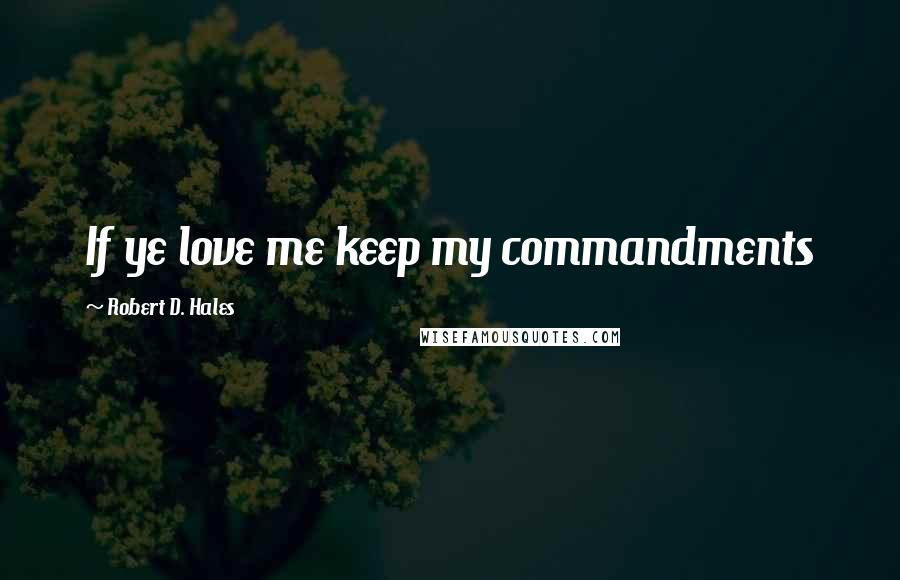 Robert D. Hales Quotes: If ye love me keep my commandments