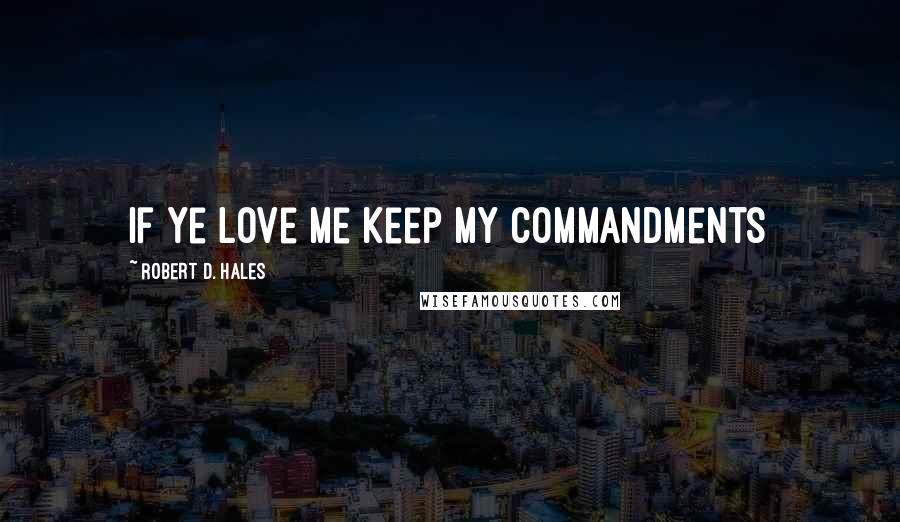 Robert D. Hales Quotes: If ye love me keep my commandments