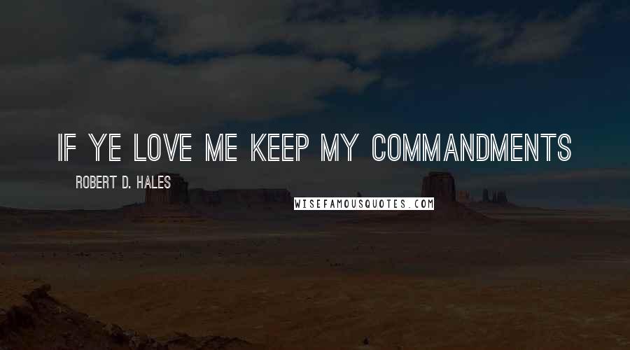 Robert D. Hales Quotes: If ye love me keep my commandments