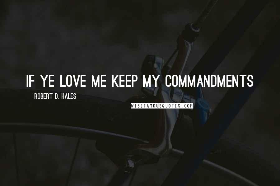 Robert D. Hales Quotes: If ye love me keep my commandments