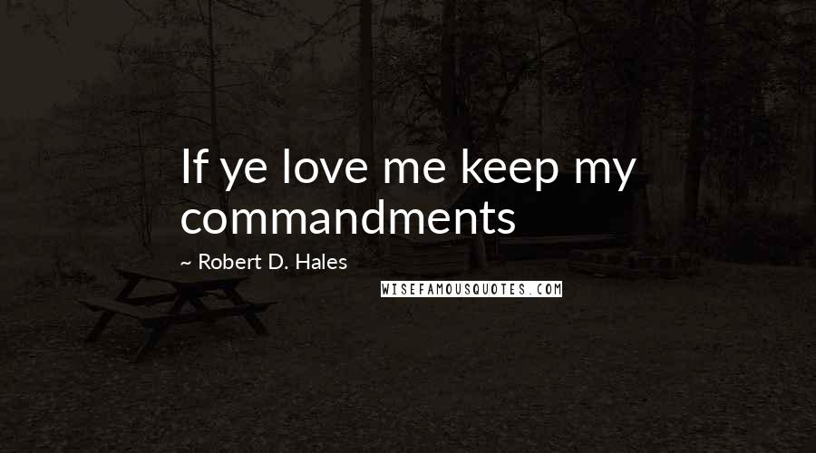 Robert D. Hales Quotes: If ye love me keep my commandments