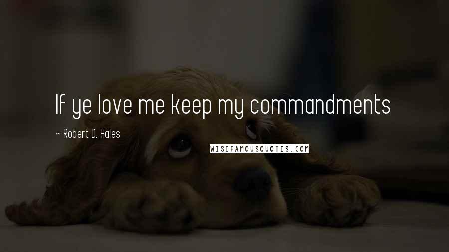 Robert D. Hales Quotes: If ye love me keep my commandments