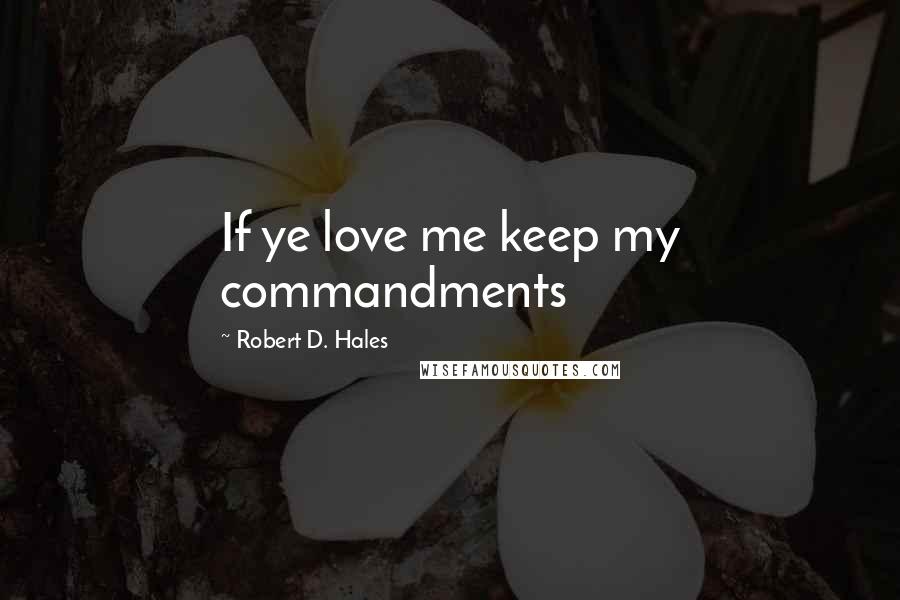 Robert D. Hales Quotes: If ye love me keep my commandments