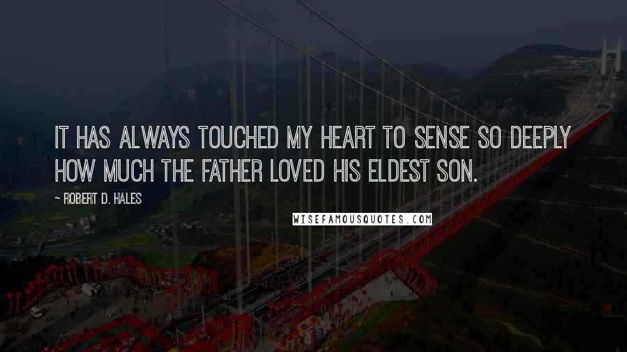 Robert D. Hales Quotes: It has always touched my heart to sense so deeply how much the Father loved His eldest son.