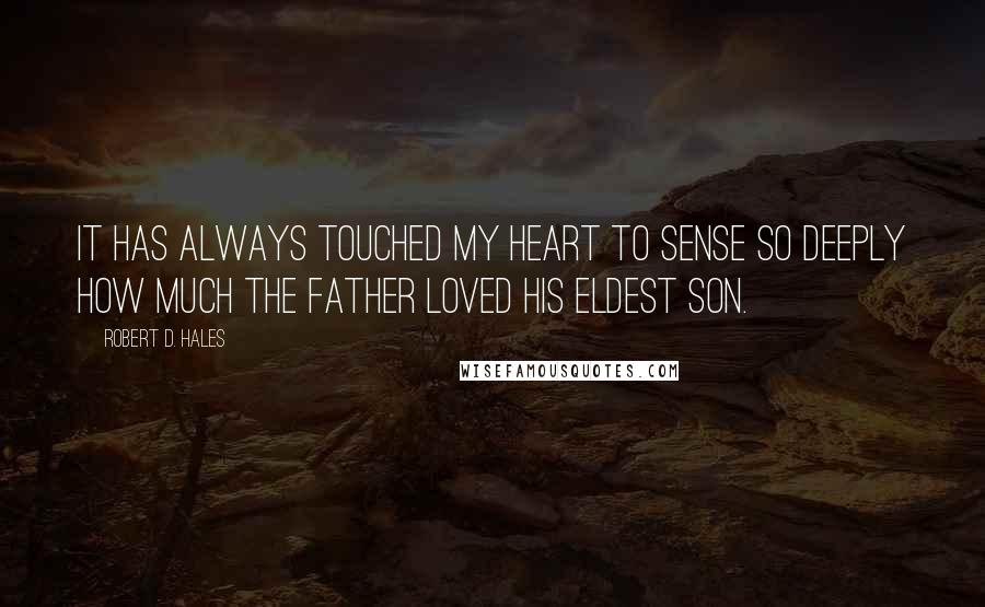 Robert D. Hales Quotes: It has always touched my heart to sense so deeply how much the Father loved His eldest son.