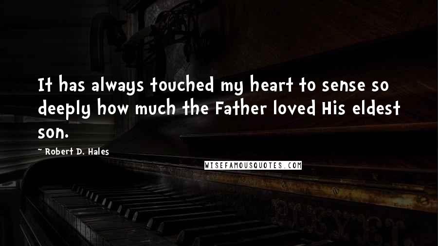 Robert D. Hales Quotes: It has always touched my heart to sense so deeply how much the Father loved His eldest son.