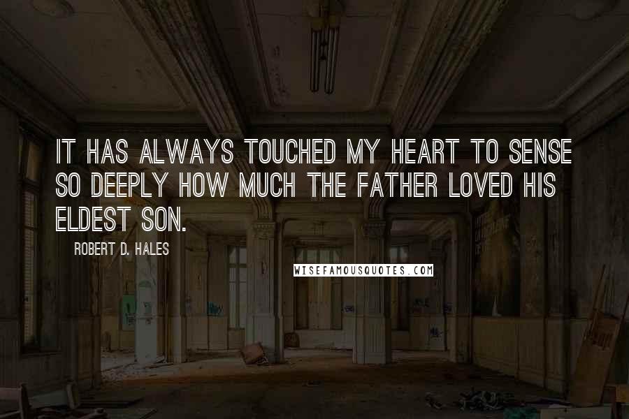 Robert D. Hales Quotes: It has always touched my heart to sense so deeply how much the Father loved His eldest son.