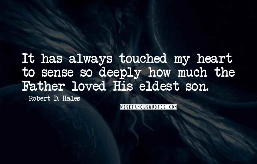 Robert D. Hales Quotes: It has always touched my heart to sense so deeply how much the Father loved His eldest son.