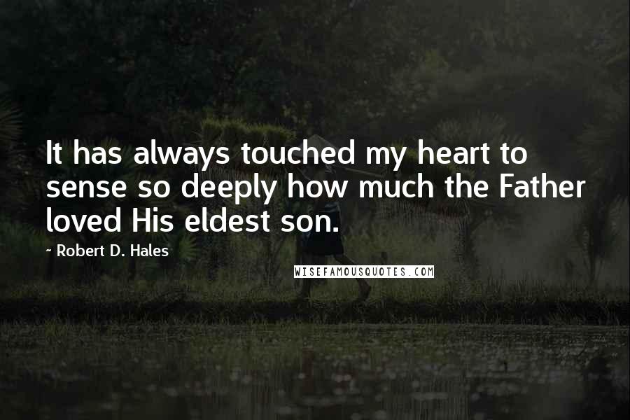 Robert D. Hales Quotes: It has always touched my heart to sense so deeply how much the Father loved His eldest son.