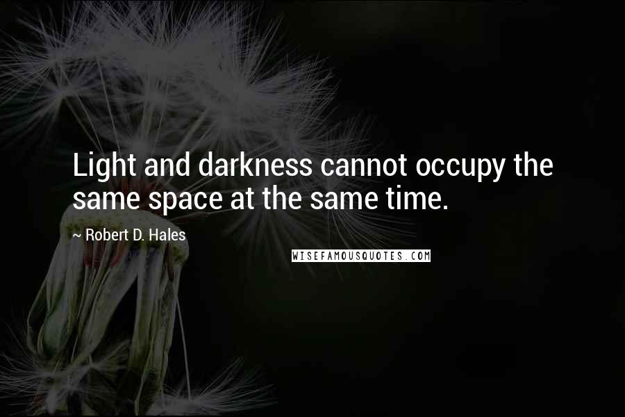 Robert D. Hales Quotes: Light and darkness cannot occupy the same space at the same time.