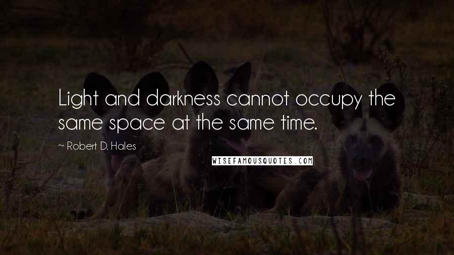 Robert D. Hales Quotes: Light and darkness cannot occupy the same space at the same time.