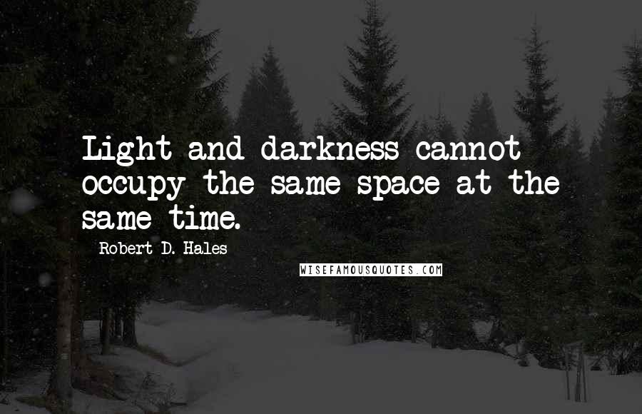 Robert D. Hales Quotes: Light and darkness cannot occupy the same space at the same time.