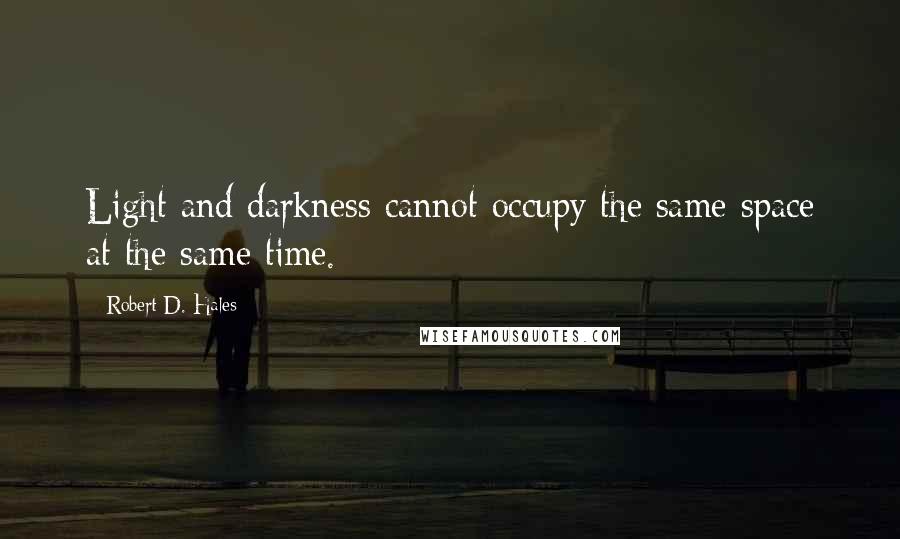 Robert D. Hales Quotes: Light and darkness cannot occupy the same space at the same time.