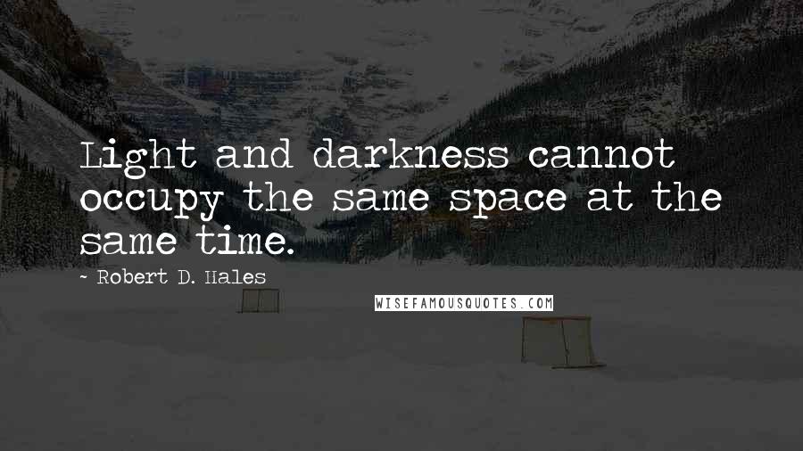 Robert D. Hales Quotes: Light and darkness cannot occupy the same space at the same time.