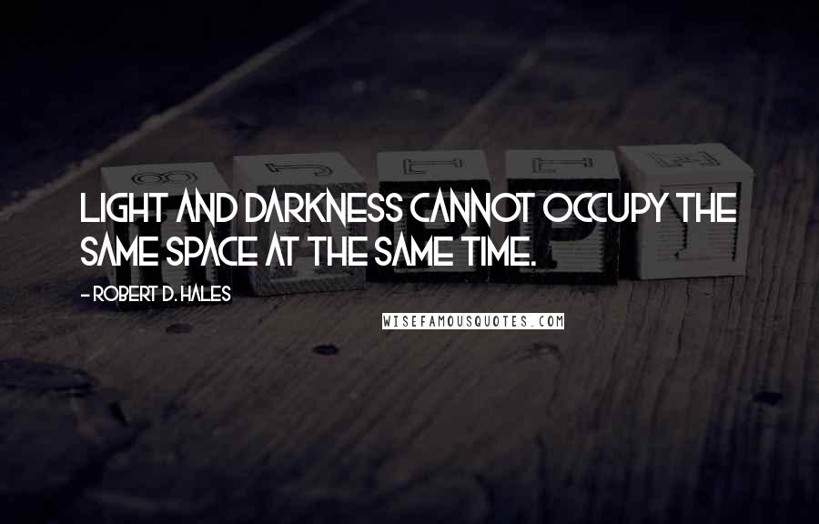 Robert D. Hales Quotes: Light and darkness cannot occupy the same space at the same time.