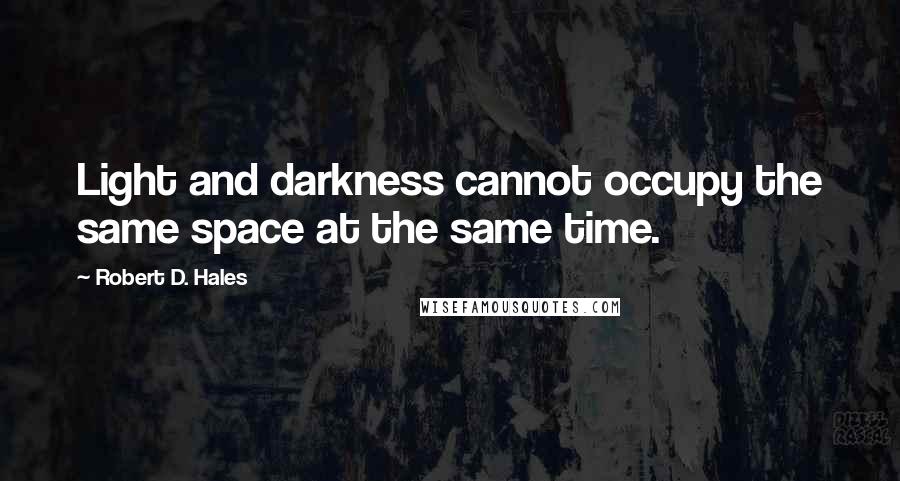 Robert D. Hales Quotes: Light and darkness cannot occupy the same space at the same time.