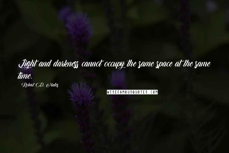 Robert D. Hales Quotes: Light and darkness cannot occupy the same space at the same time.