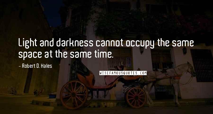 Robert D. Hales Quotes: Light and darkness cannot occupy the same space at the same time.