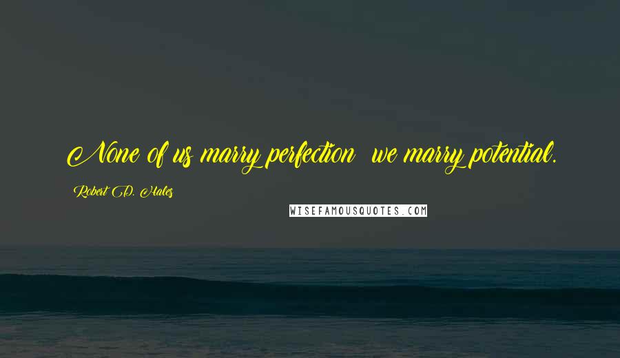 Robert D. Hales Quotes: None of us marry perfection; we marry potential.