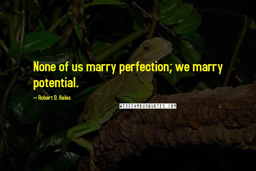 Robert D. Hales Quotes: None of us marry perfection; we marry potential.