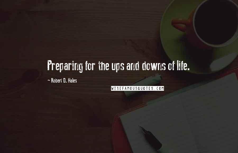 Robert D. Hales Quotes: Preparing for the ups and downs of life.