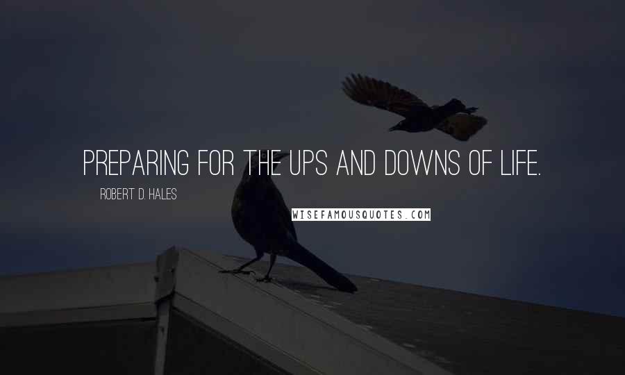 Robert D. Hales Quotes: Preparing for the ups and downs of life.