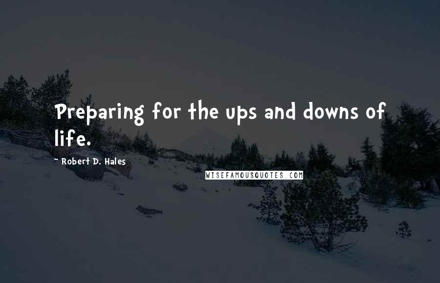 Robert D. Hales Quotes: Preparing for the ups and downs of life.