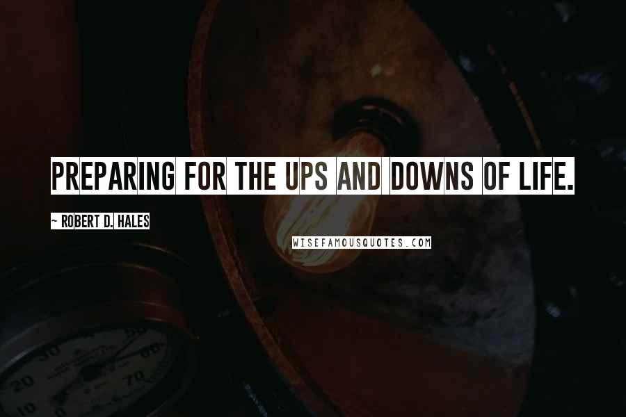 Robert D. Hales Quotes: Preparing for the ups and downs of life.