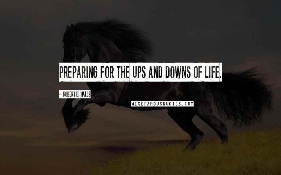 Robert D. Hales Quotes: Preparing for the ups and downs of life.