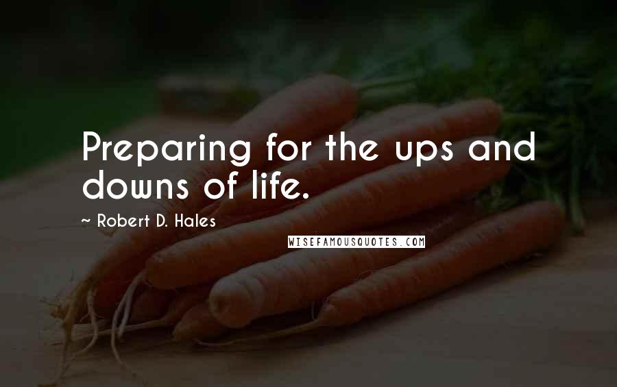 Robert D. Hales Quotes: Preparing for the ups and downs of life.