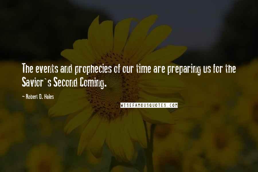 Robert D. Hales Quotes: The events and prophecies of our time are preparing us for the Savior's Second Coming.