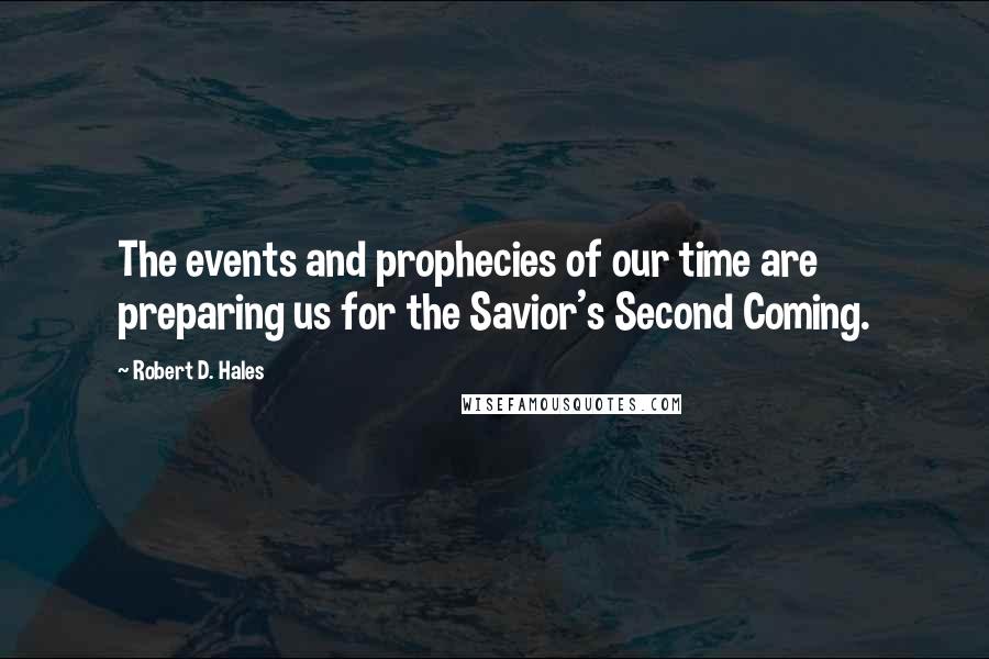 Robert D. Hales Quotes: The events and prophecies of our time are preparing us for the Savior's Second Coming.